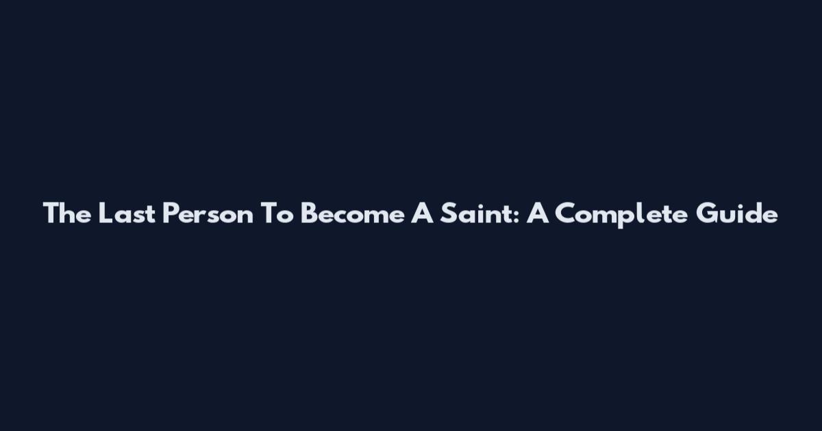 The Last Person To Become A Saint: A Complete Guide