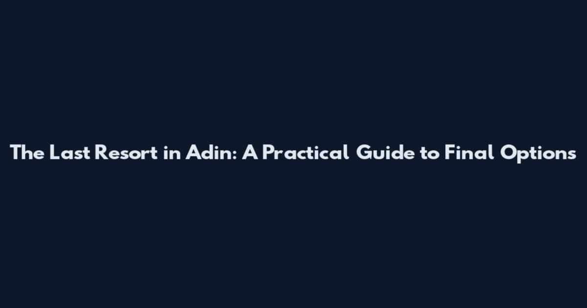 The Last Resort in Adin: A Practical Guide to Final Options