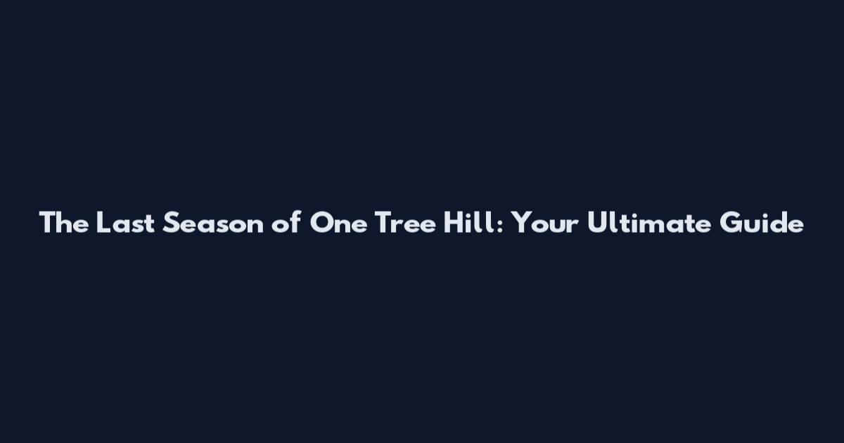 The Last Season of One Tree Hill: Your Ultimate Guide