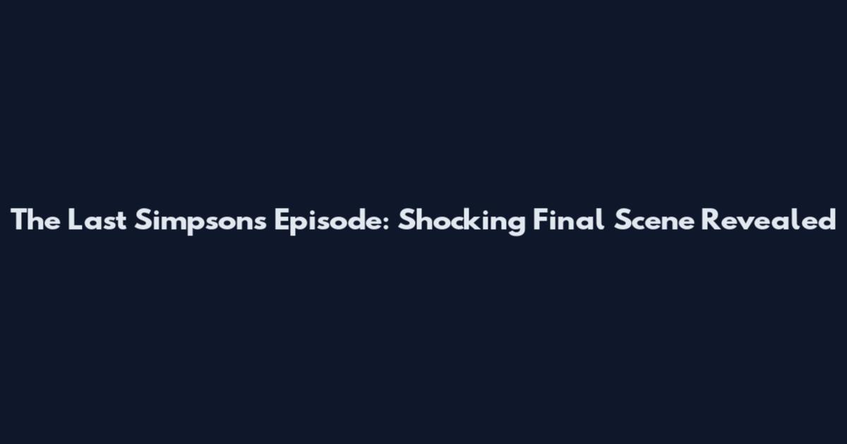 The Last Simpsons Episode: Shocking Final Scene Revealed