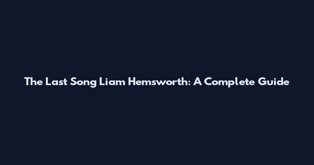 The Last Song Liam Hemsworth: A Complete Guide