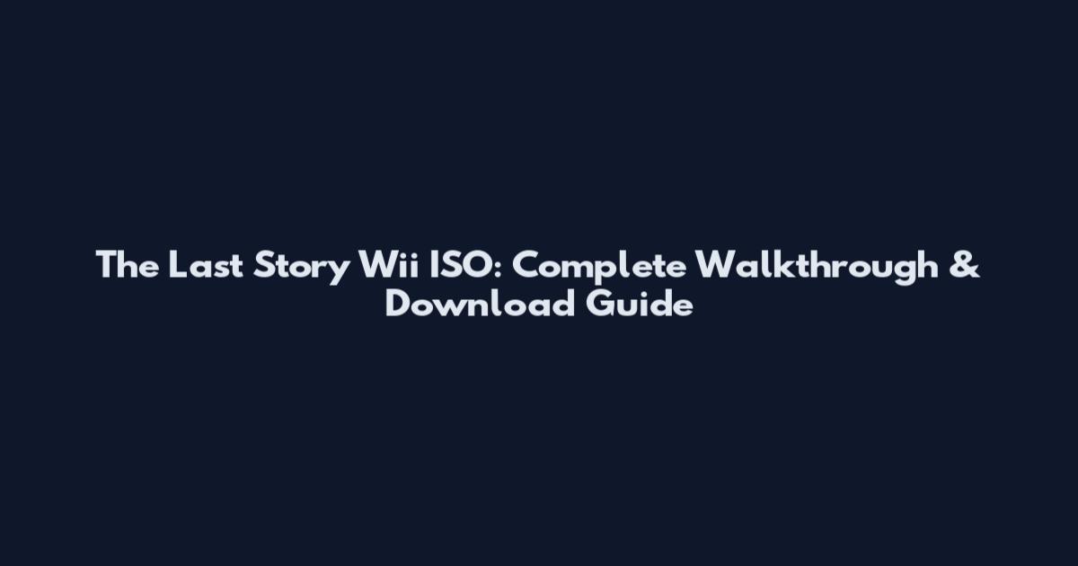 The Last Story Wii ISO: Complete Walkthrough & Download Guide