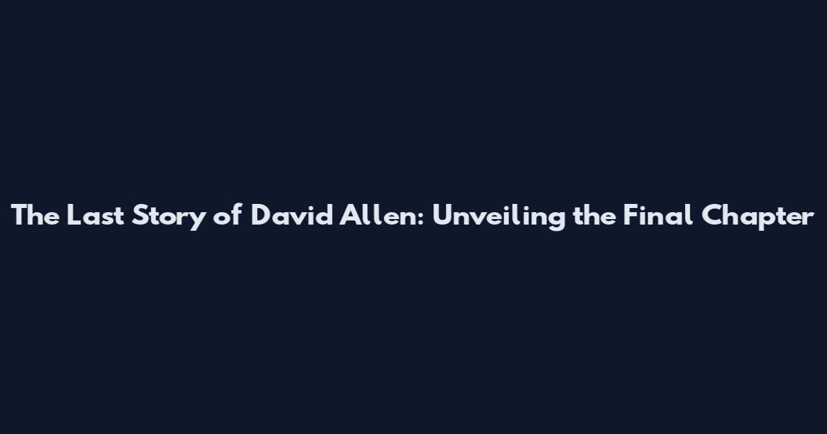 The Last Story of David Allen: Unveiling the Final Chapter