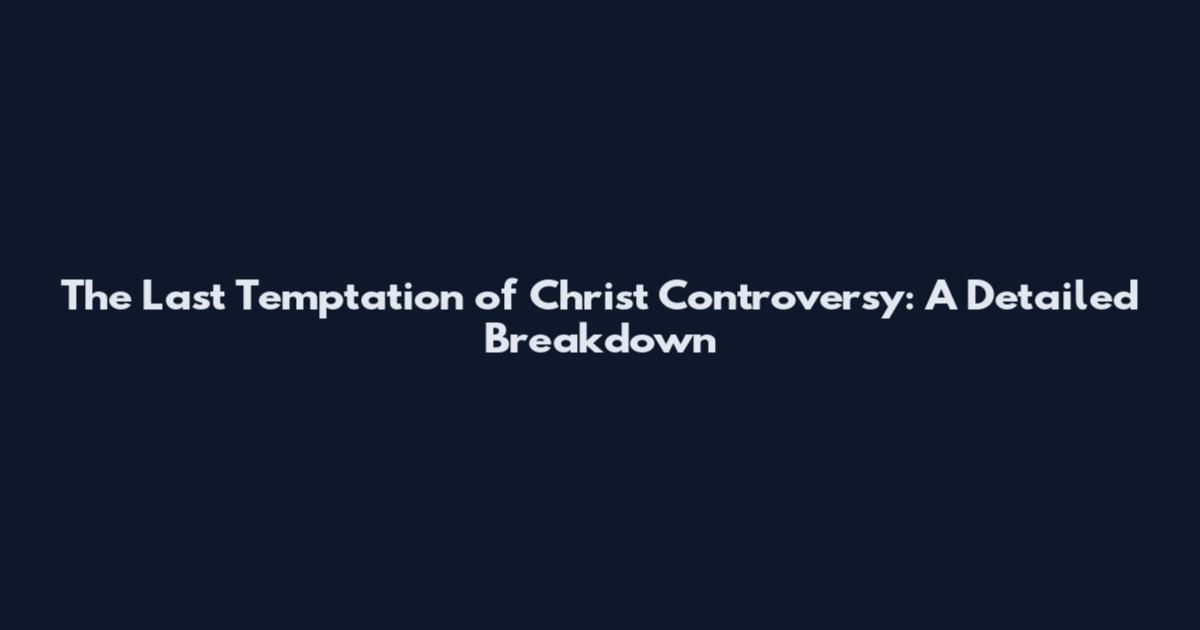 The Last Temptation of Christ Controversy: A Detailed Breakdown