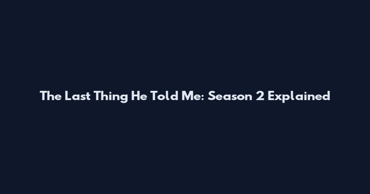 The Last Thing He Told Me: Season 2 Explained