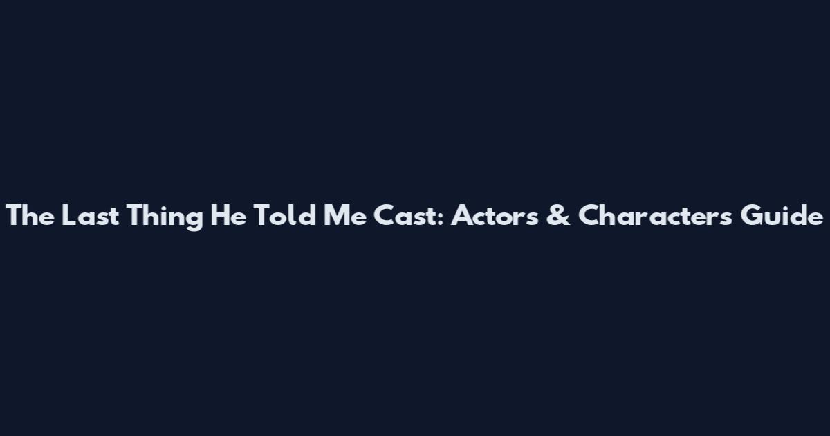 The Last Thing He Told Me Cast: Actors & Characters Guide
