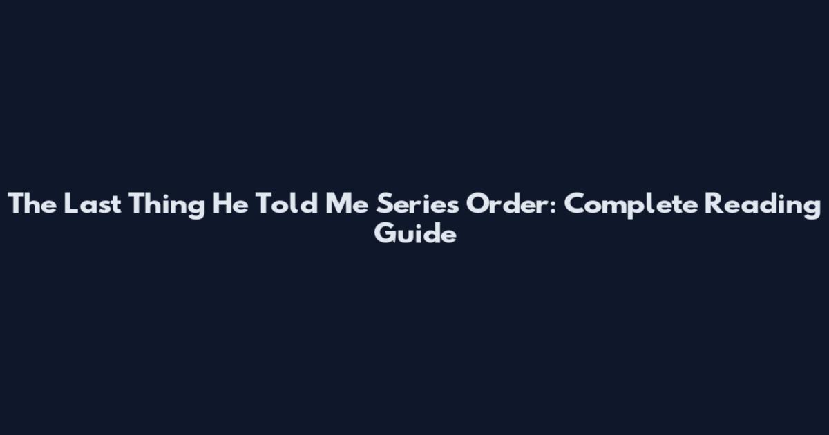 The Last Thing He Told Me Series Order: Complete Reading Guide
