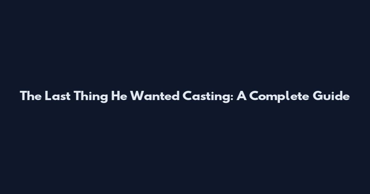 The Last Thing He Wanted Casting: A Complete Guide