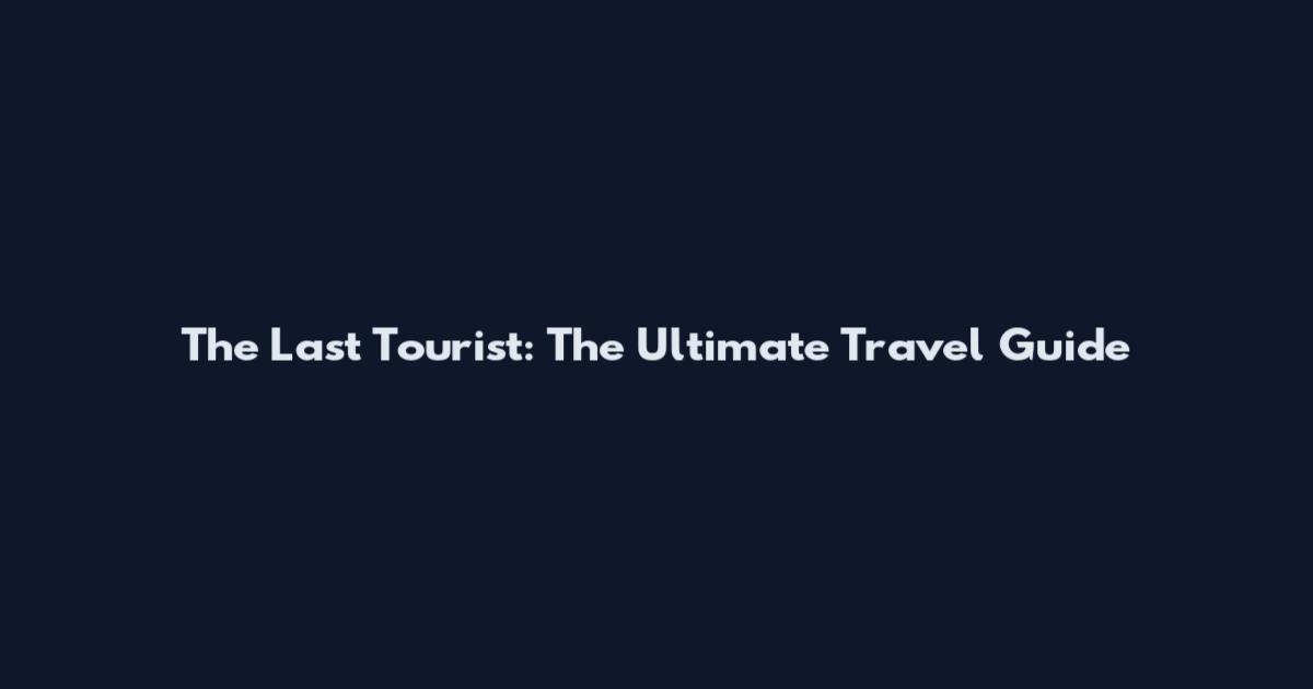 The Last Tourist: The Ultimate Travel Guide
