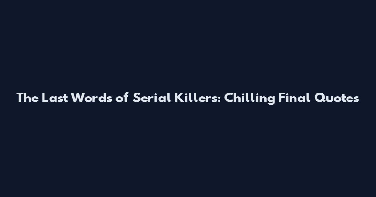 The Last Words of Serial Killers: Chilling Final Quotes