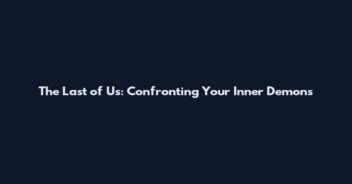 The Last of Us: Confronting Your Inner Demons