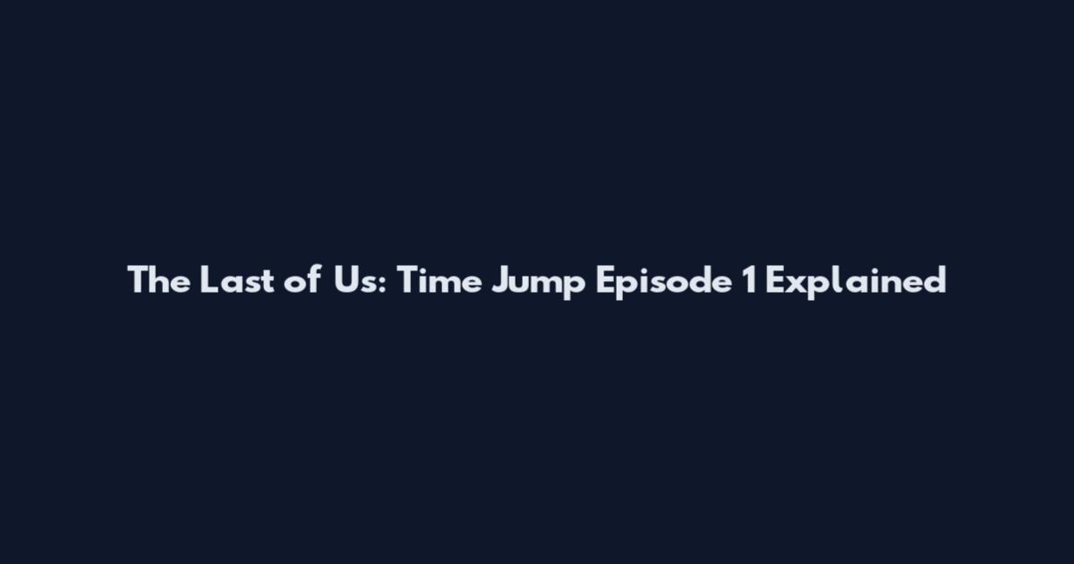 The Last of Us: Time Jump Episode 1 Explained