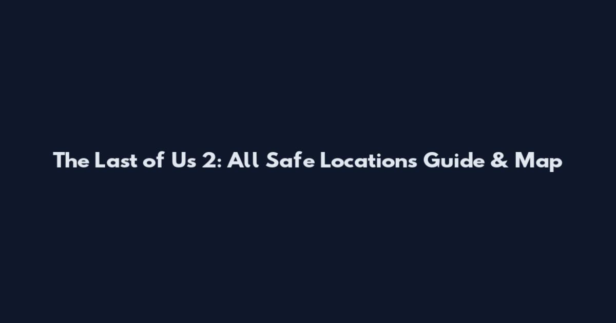 The Last of Us 2: All Safe Locations Guide & Map