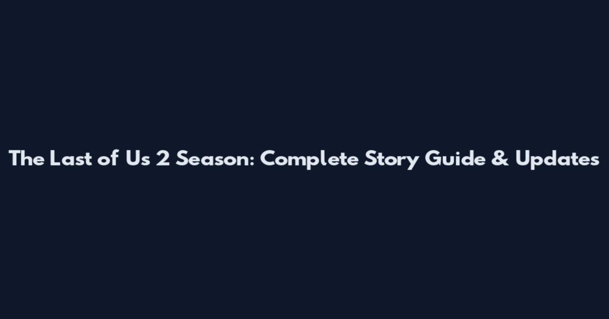 The Last of Us 2 Season: Complete Story Guide & Updates