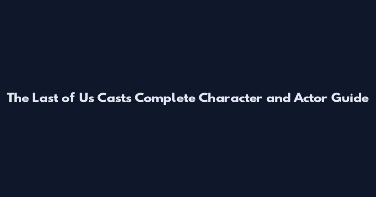 The Last of Us Casts Complete Character and Actor Guide
