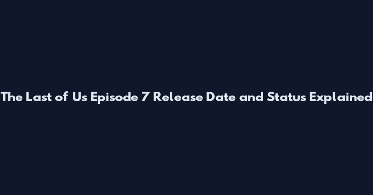 The Last of Us Episode 7 Release Date and Status Explained