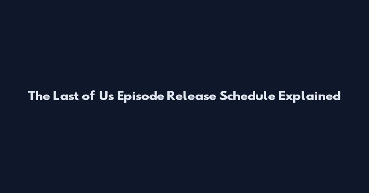 The Last of Us Episode Release Schedule Explained