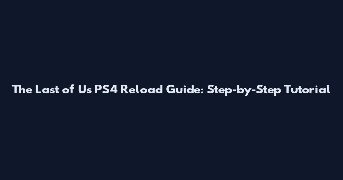 The Last of Us PS4 Reload Guide: Step-by-Step Tutorial