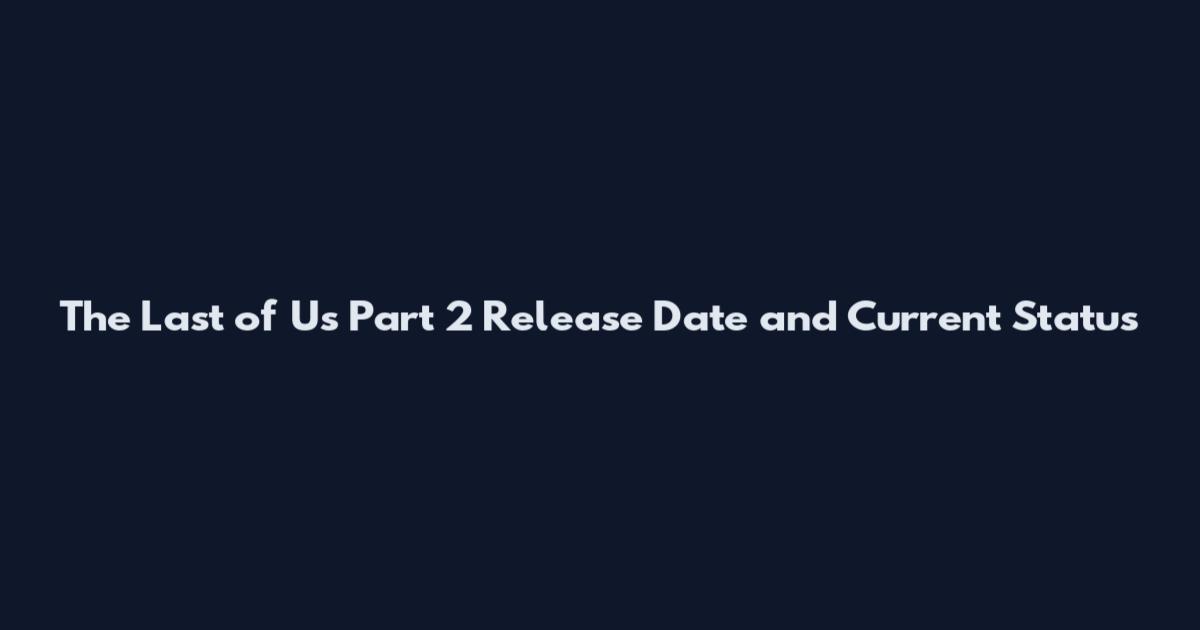 The Last of Us Part 2 Release Date and Current Status