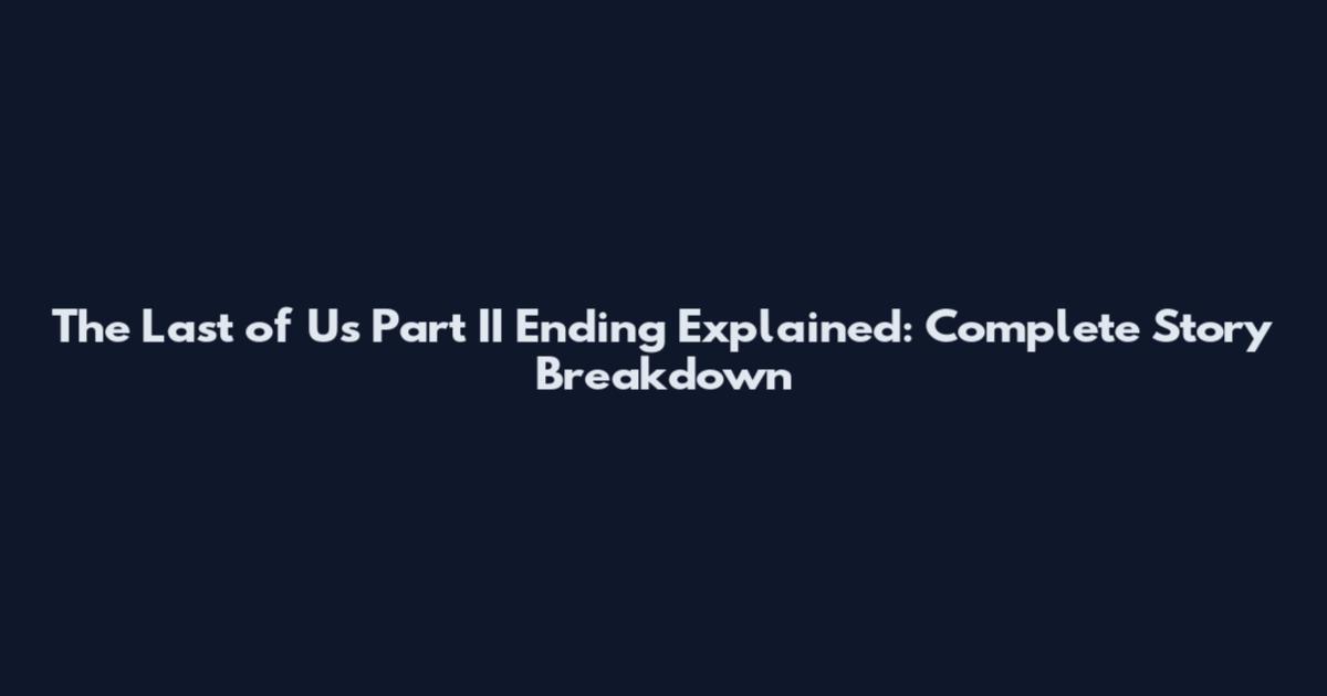 The Last of Us Part II Ending Explained: Complete Story Breakdown