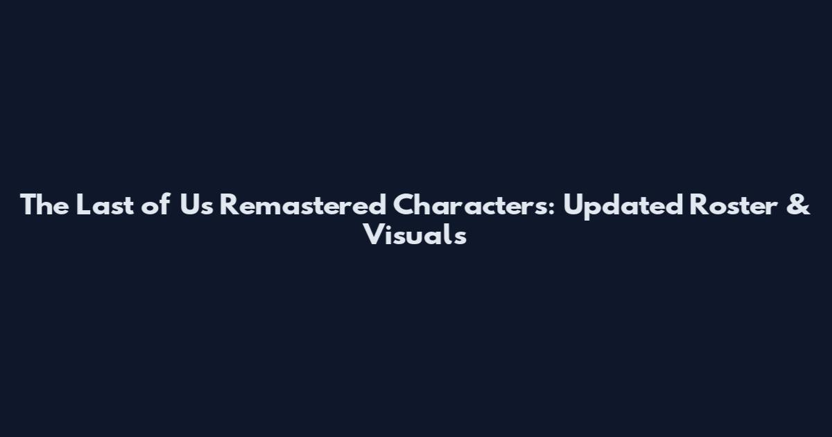 The Last of Us Remastered Characters: Updated Roster & Visuals