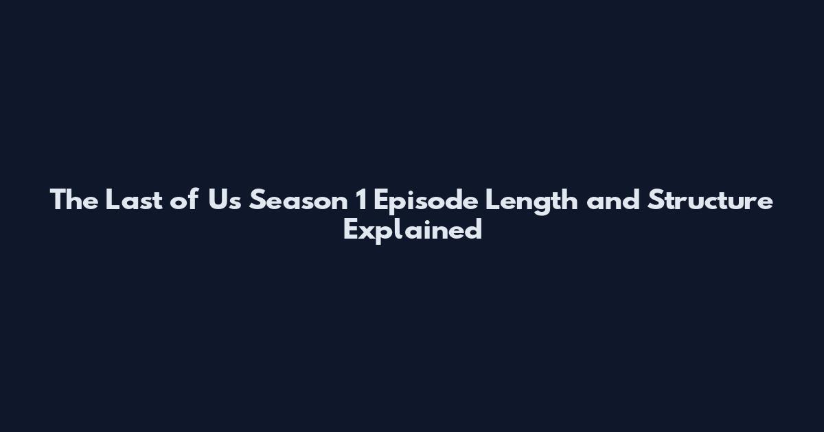 The Last of Us Season 1 Episode Length and Structure Explained