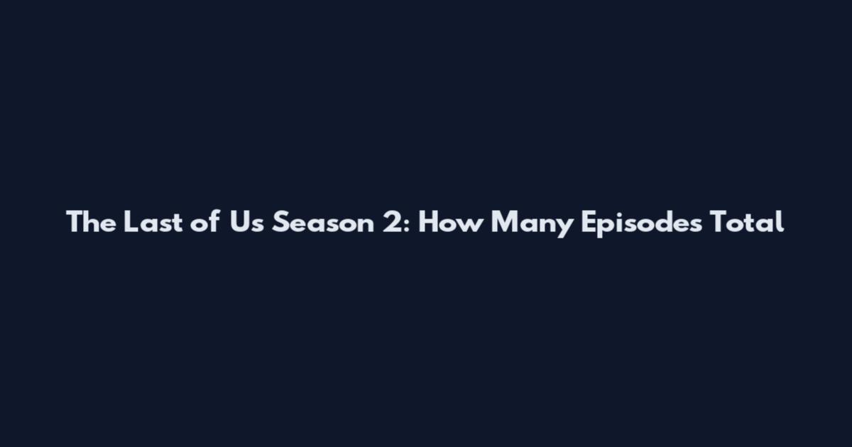 The Last of Us Season 2: How Many Episodes Total