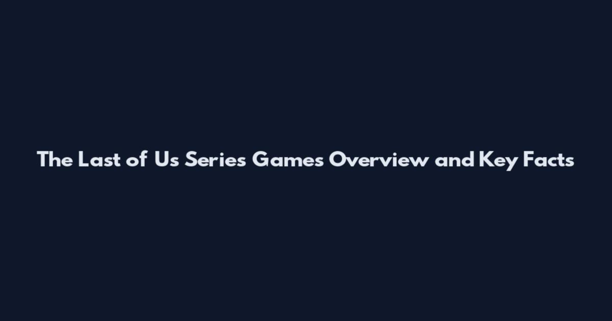 The Last of Us Series Games Overview and Key Facts