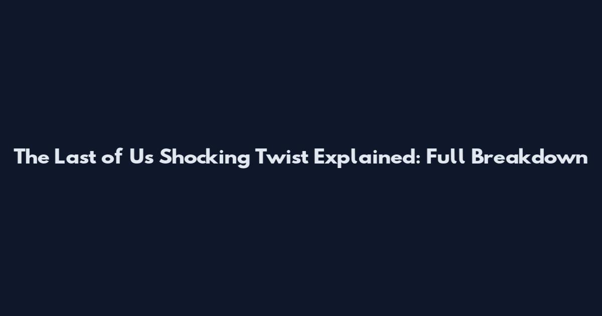 The Last of Us Shocking Twist Explained: Full Breakdown