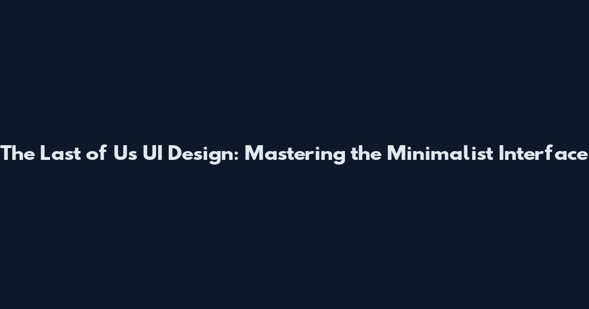 The Last of Us UI Design: Mastering the Minimalist Interface