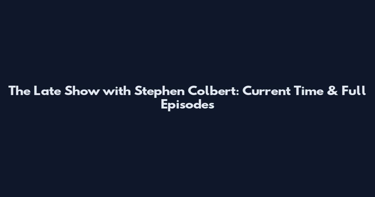 The Late Show with Stephen Colbert: Current Time & Full Episodes