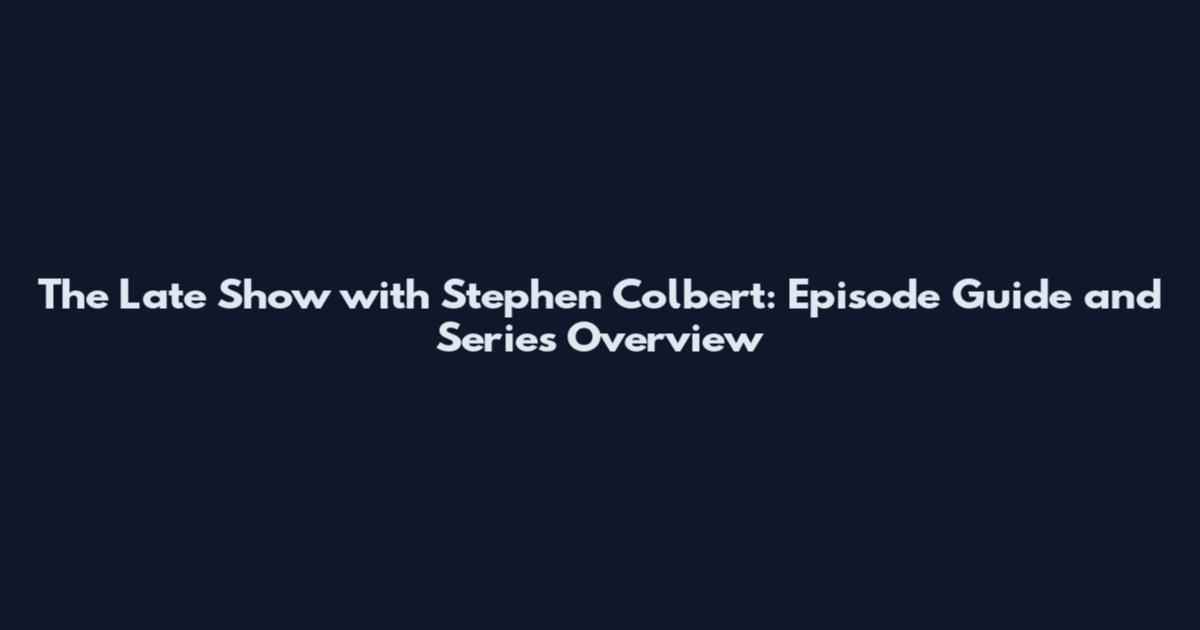The Late Show with Stephen Colbert: Episode Guide and Series Overview