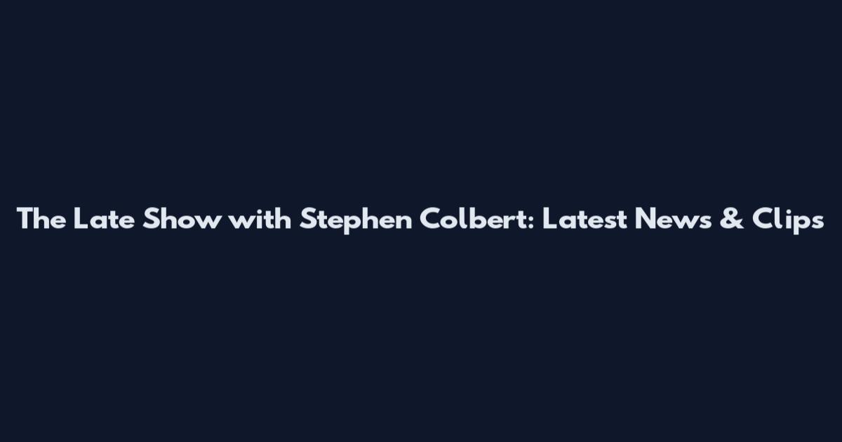 The Late Show with Stephen Colbert: Latest News & Clips