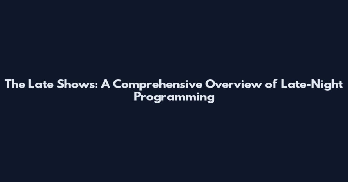 The Late Shows: A Comprehensive Overview of Late-Night Programming