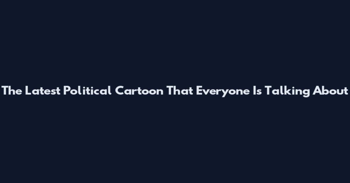 The Latest Political Cartoon That Everyone Is Talking About