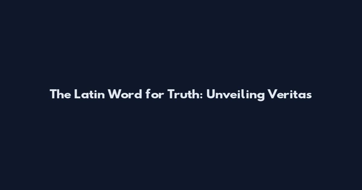 The Latin Word for Truth: Unveiling Veritas