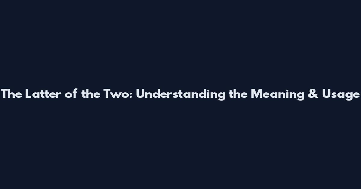 The Latter of the Two: Understanding the Meaning & Usage