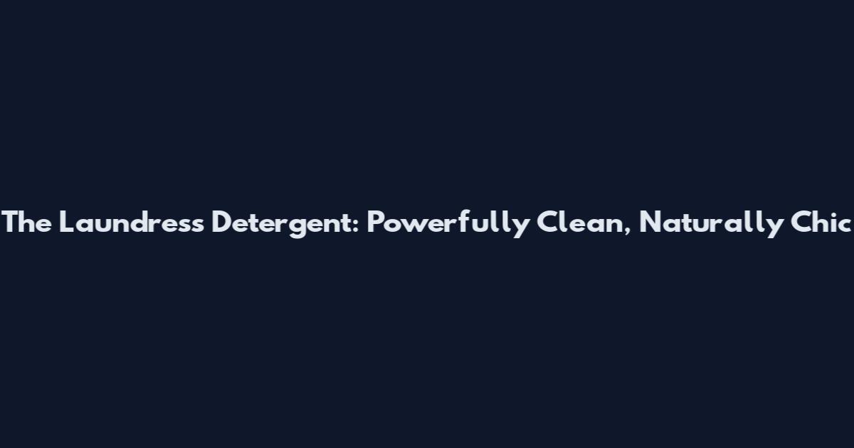 The Laundress Detergent: Powerfully Clean, Naturally Chic