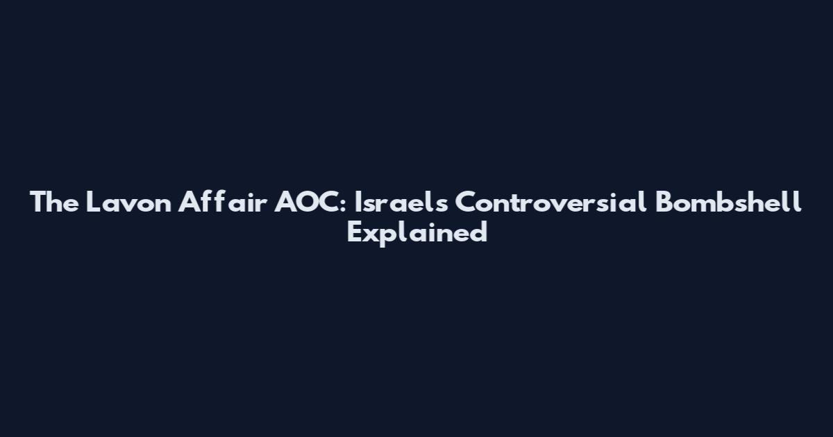 The Lavon Affair AOC: Israel's Controversial Bombshell Explained
