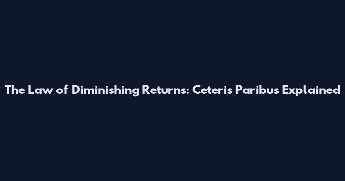 The Law of Diminishing Returns: Ceteris Paribus Explained