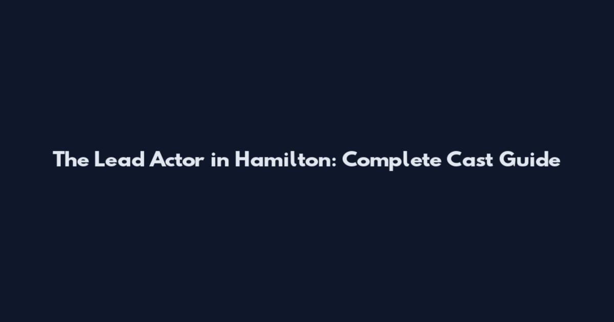 The Lead Actor in Hamilton: Complete Cast Guide