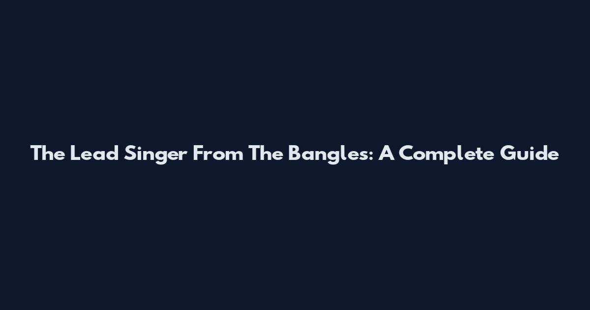 The Lead Singer From The Bangles: A Complete Guide