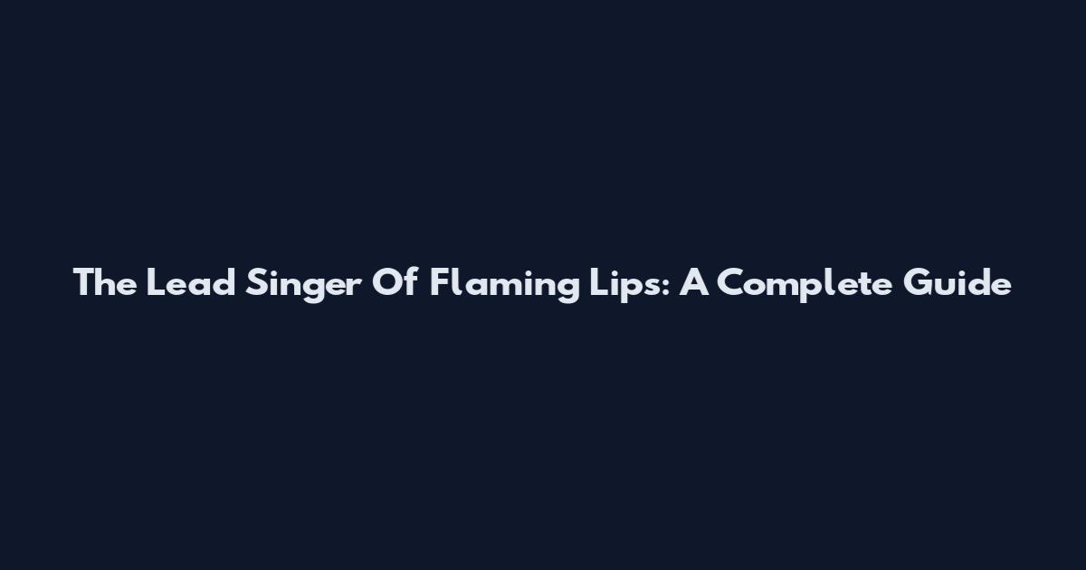 The Lead Singer Of Flaming Lips: A Complete Guide