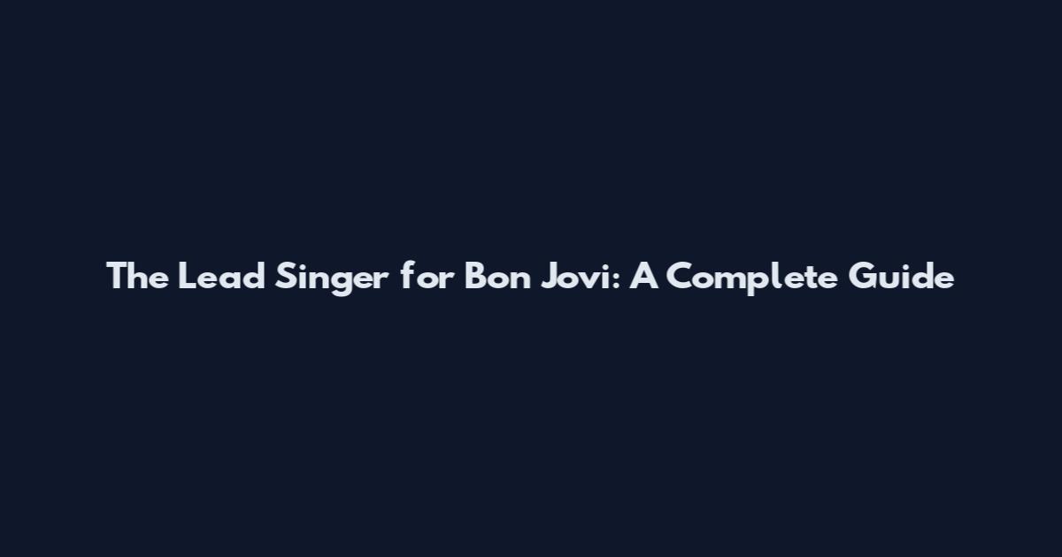The Lead Singer for Bon Jovi: A Complete Guide