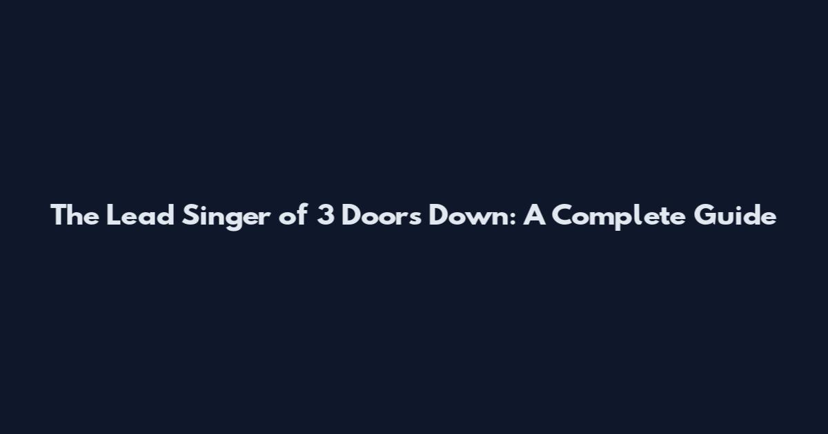 The Lead Singer of 3 Doors Down: A Complete Guide