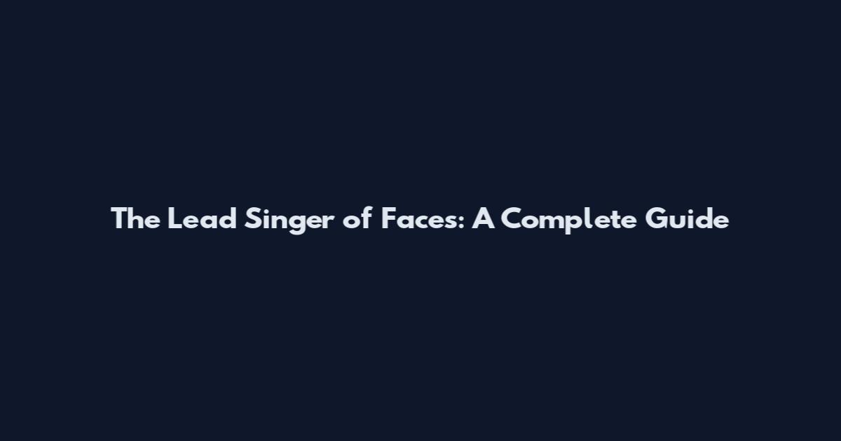 The Lead Singer of Faces: A Complete Guide