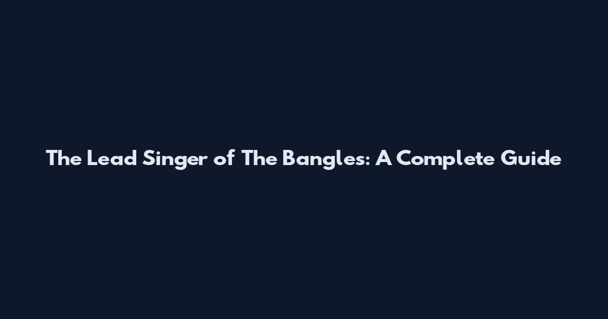 The Lead Singer of The Bangles: A Complete Guide