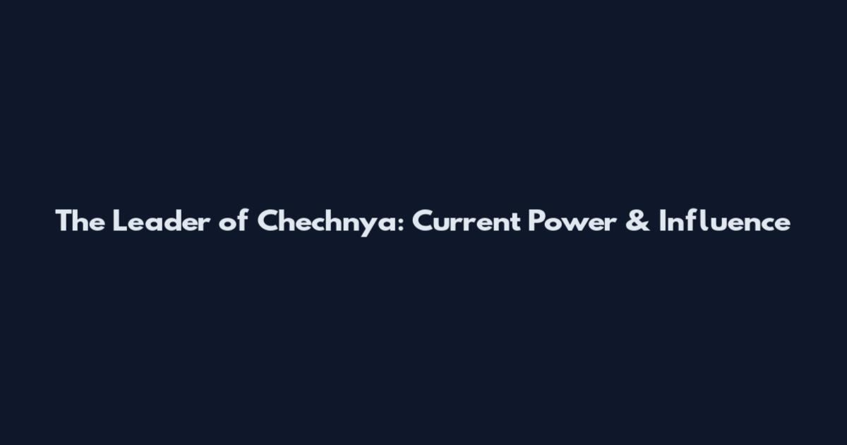 The Leader of Chechnya: Current Power & Influence