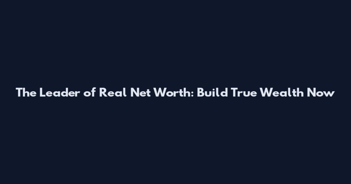 The Leader of Real Net Worth: Build True Wealth Now