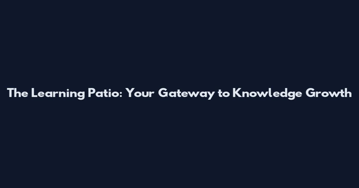 The Learning Patio: Your Gateway to Knowledge Growth